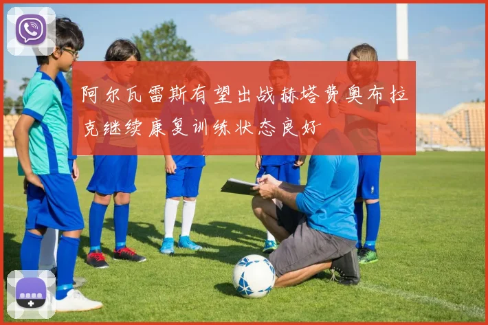 阿尔瓦雷斯有望出战赫塔费奥布拉克继续康复训练状态良好