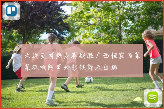 大连英博热身赛战胜广西恒宸马莱莱双响阿奇姆彭缺阵未出场