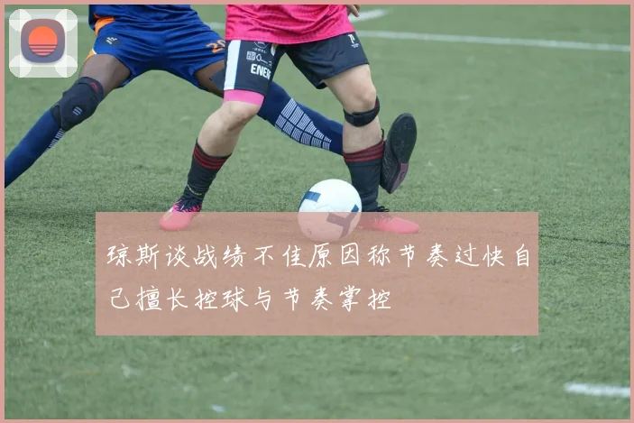 琼斯谈战绩不佳原因称节奏过快自己擅长控球与节奏掌控