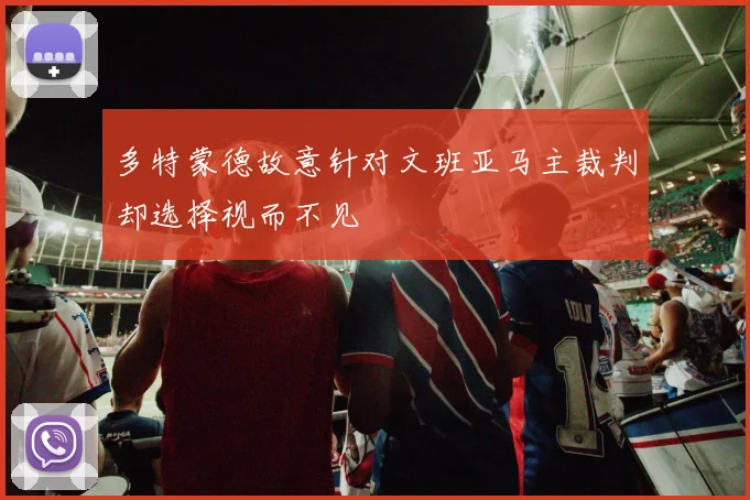 多特蒙德故意针对文班亚马主裁判却选择视而不见