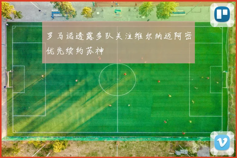 罗马诺透露多队关注维尔纳迈阿密优先续约苏神