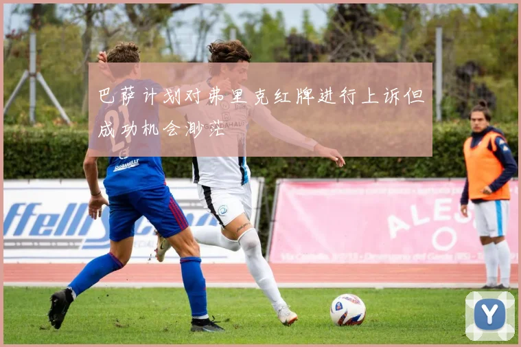 巴萨计划对弗里克红牌进行上诉但成功机会渺茫