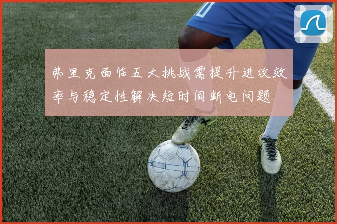 弗里克面临五大挑战需提升进攻效率与稳定性解决短时间断电问题