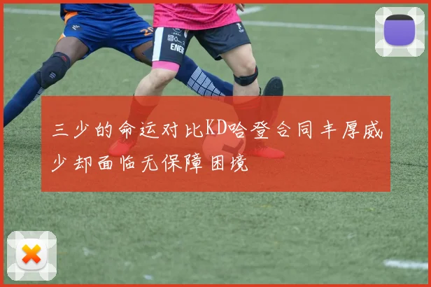 三少的命运对比KD哈登合同丰厚威少却面临无保障困境