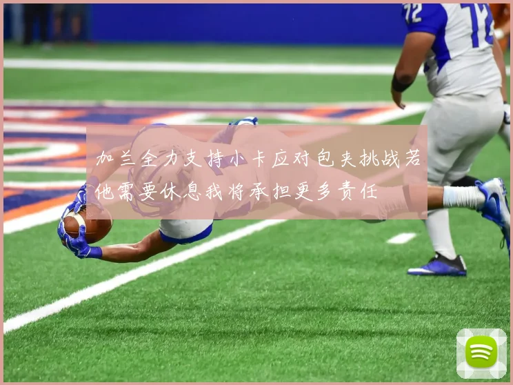 加兰全力支持小卡应对包夹挑战若他需要休息我将承担更多责任
