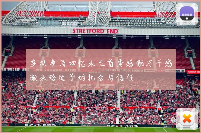 多纳鲁马回忆米兰首秀感慨万千感激米哈给予的机会与信任