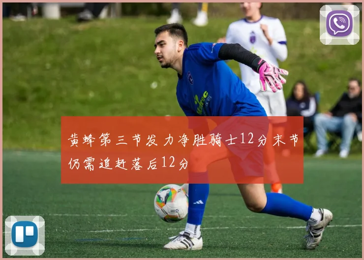 黄蜂第三节发力净胜骑士12分末节仍需追赶落后12分