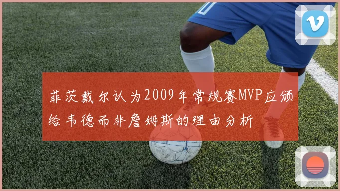 菲茨戴尔认为2009年常规赛MVP应颁给韦德而非詹姆斯的理由分析