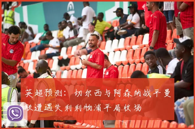 英超预测：切尔西与阿森纳战平曼联遭遇失利利物浦平局收场