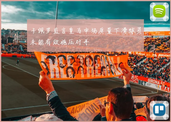 卡佩罗直言皇马中场质量下滑球员未能有效施压对手
