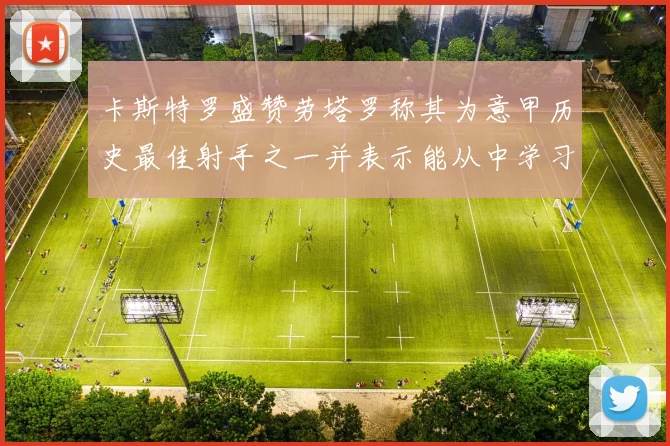 卡斯特罗盛赞劳塔罗称其为意甲历史最佳射手之一并表示能从中学习