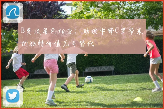 B费谈角色转变：助攻中锋C罗带来的独特价值无可替代