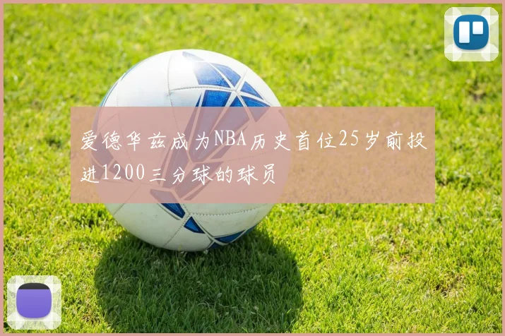 爱德华兹成为NBA历史首位25岁前投进1200三分球的球员