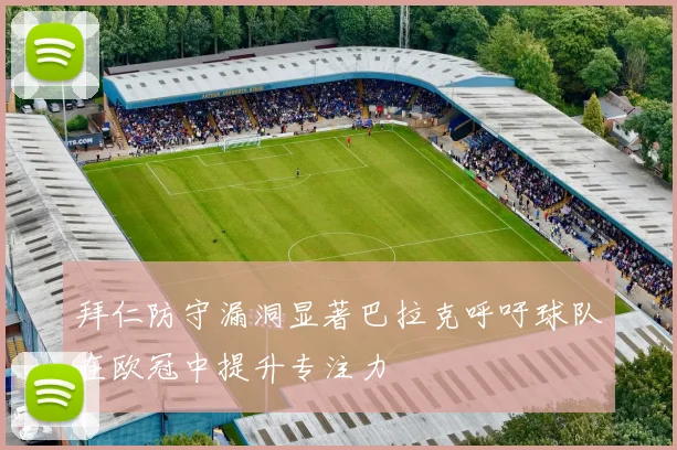 拜仁防守漏洞显著巴拉克呼吁球队在欧冠中提升专注力