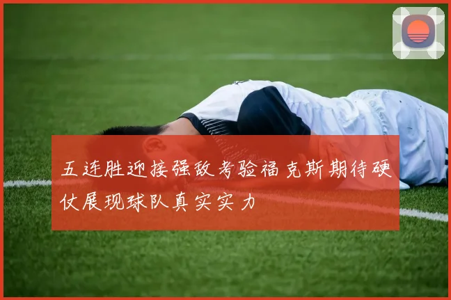 五连胜迎接强敌考验福克斯期待硬仗展现球队真实实力