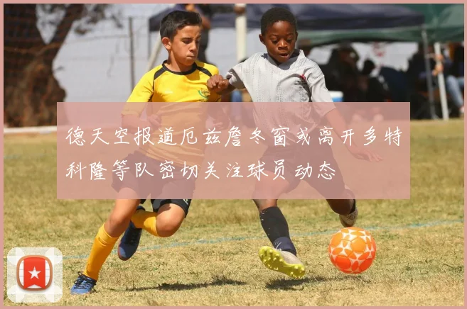 德天空报道厄兹詹冬窗或离开多特科隆等队密切关注球员动态